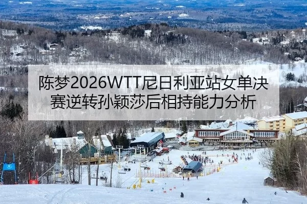 陈梦2026WTT尼日利亚站女单决赛逆转孙颖莎后相持能力分析